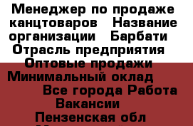 Менеджер по продаже канцтоваров › Название организации ­ Барбати › Отрасль предприятия ­ Оптовые продажи › Минимальный оклад ­ 150 000 - Все города Работа » Вакансии   . Пензенская обл.,Мокшанский р-н